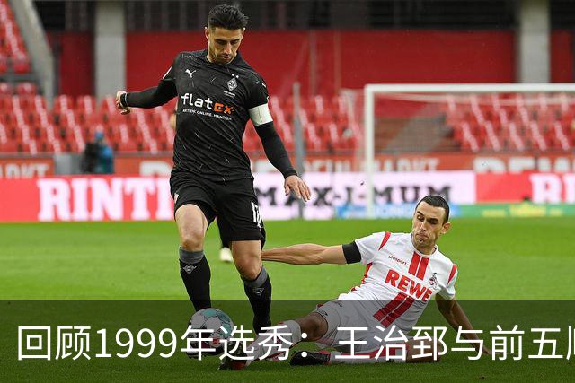 回顾1999年选秀：王治郅与前五顺位的传奇之路